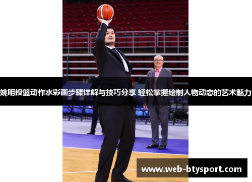 姚明投篮动作水彩画步骤详解与技巧分享 轻松掌握绘制人物动态的艺术魅力