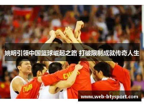 姚明引领中国篮球崛起之路 打破限制成就传奇人生