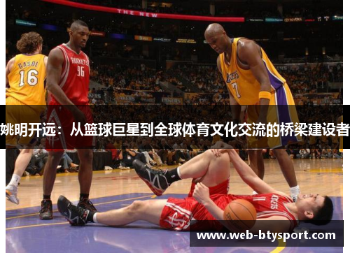 姚明开远：从篮球巨星到全球体育文化交流的桥梁建设者
