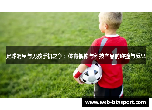足球明星与男孩手机之争：体育偶像与科技产品的碰撞与反思