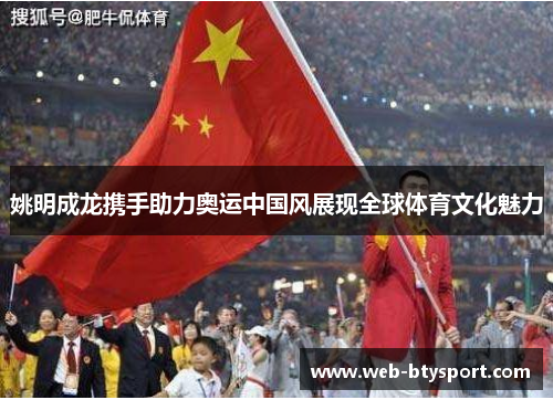 姚明成龙携手助力奥运中国风展现全球体育文化魅力