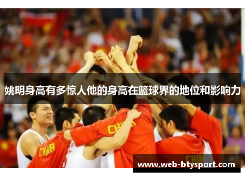 姚明身高有多惊人他的身高在篮球界的地位和影响力