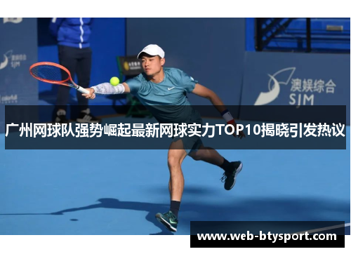 广州网球队强势崛起最新网球实力TOP10揭晓引发热议