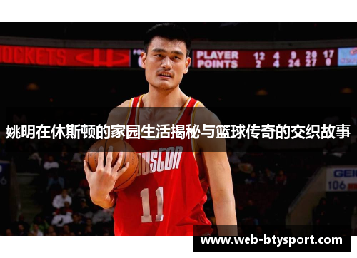姚明在休斯顿的家园生活揭秘与篮球传奇的交织故事