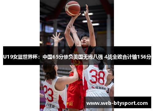 U19女篮世界杯：中国65分惨负美国无缘八强 4战全败合计输156分