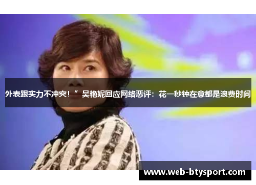 外表跟实力不冲突！”吴艳妮回应网络恶评：花一秒钟在意都是浪费时间