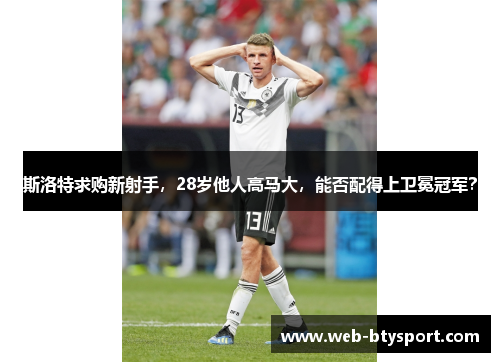 斯洛特求购新射手，28岁他人高马大，能否配得上卫冕冠军？