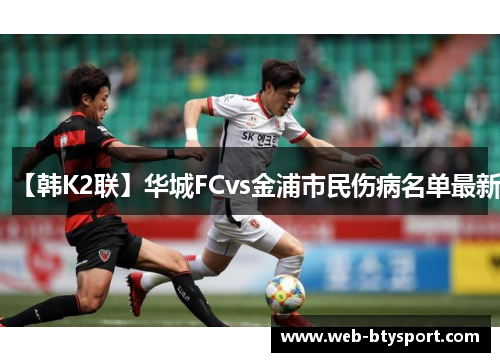 【韩K2联】华城FCvs金浦市民伤病名单最新