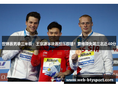 世锦赛男单三米板：王宗源半决赛技压群雄！曹缘领先第三名近40分