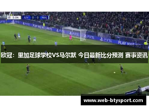 欧冠：里加足球学校VS马尔默 今日最新比分预测 赛事资讯