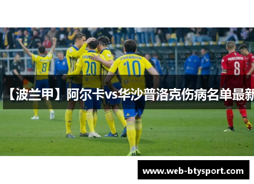 【波兰甲】阿尔卡vs华沙普洛克伤病名单最新